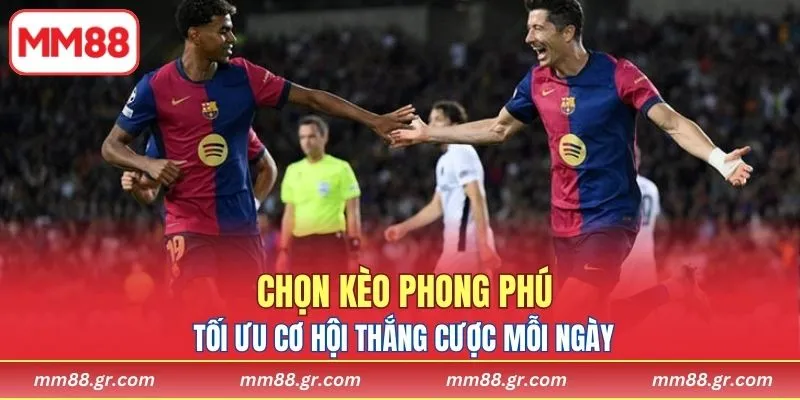 Chọn kèo phong phú để tối ưu cơ hội thắng cược mỗi ngày